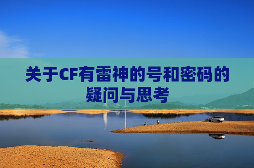 关于CF有雷神的号和密码的疑问与思考