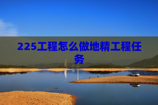 225工程怎么做地精工程任务