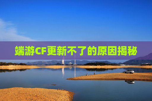 端游CF更新不了的原因揭秘