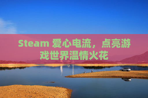 Steam 爱心电流，点亮游戏世界温情火花