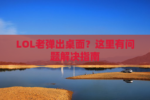 LOL老弹出桌面？这里有问题解决指南