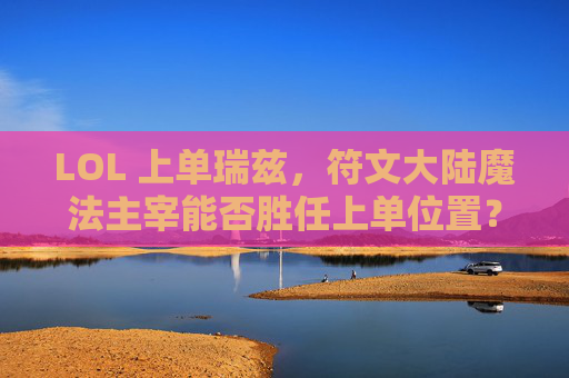LOL 上单瑞兹，符文大陆魔法主宰能否胜任上单位置？