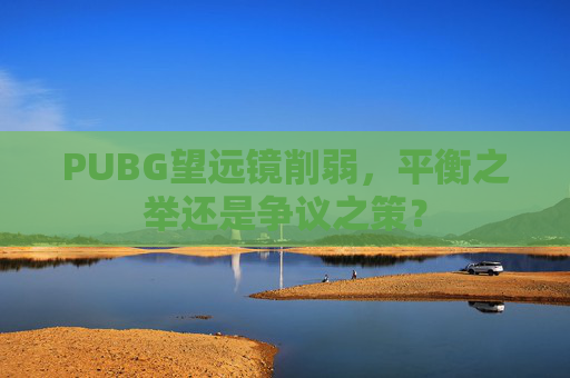 PUBG望远镜削弱，平衡之举还是争议之策？