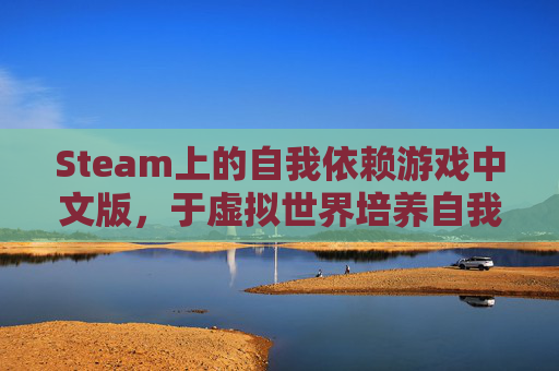 Steam上的自我依赖游戏中文版，于虚拟世界培养自我依赖