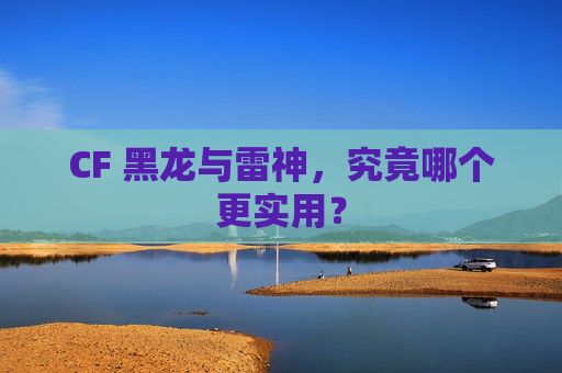 CF 黑龙与雷神，究竟哪个更实用？