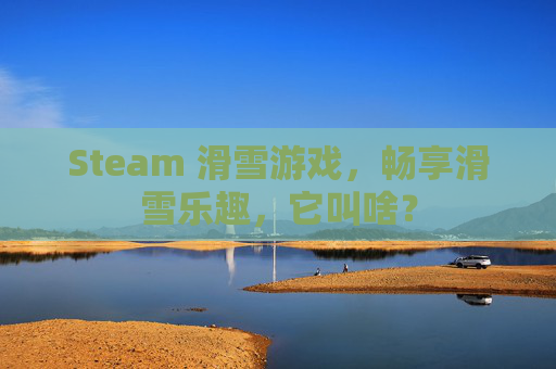 Steam 滑雪游戏，畅享滑雪乐趣，它叫啥？