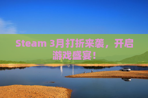 Steam 3月打折来袭，开启游戏盛宴！