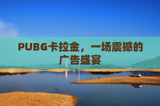 PUBG卡拉金，一场震撼的广告盛宴
