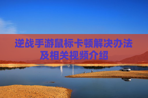 逆战手游鼠标卡顿解决办法及相关视频介绍