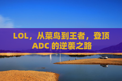 LOL，从菜鸟到王者，登顶 ADC 的逆袭之路