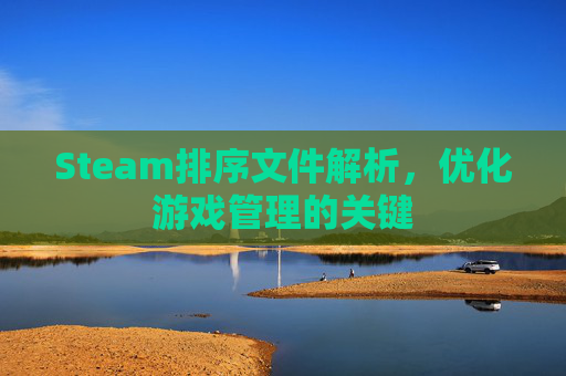 Steam排序文件解析，优化游戏管理的关键
