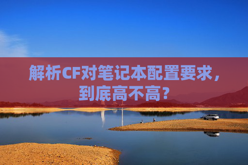解析CF对笔记本配置要求，到底高不高？