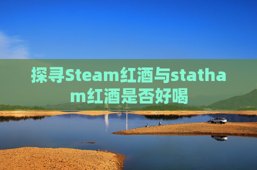 探寻Steam红酒与statham红酒是否好喝