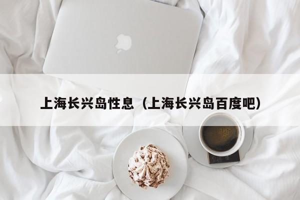 上海长兴岛性息（上海长兴岛百度吧）