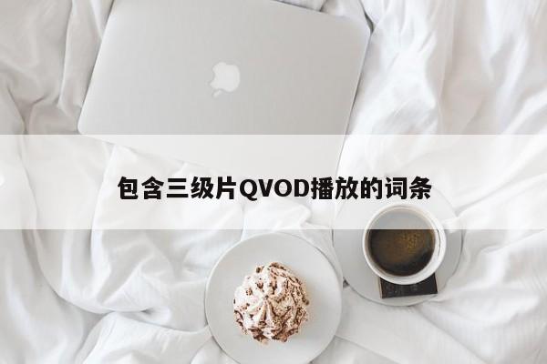 包含三级片QVOD播放的词条