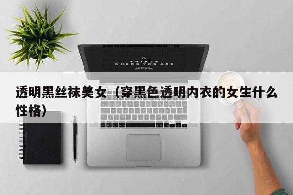 透明黑丝袜美女（穿黑色透明内衣的女生什么性格）