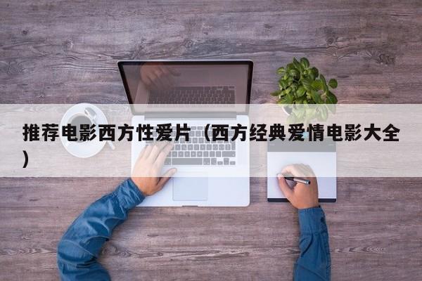推荐电影西方性爱片（西方经典爱情电影大全）