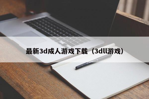 最新3d成人游戏下载（3dll游戏）