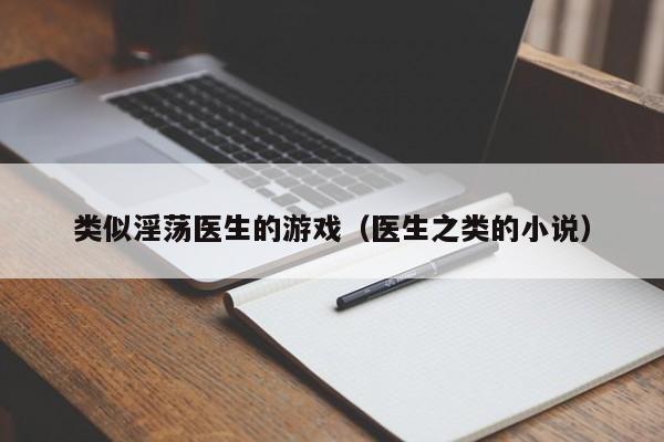类似淫荡医生的游戏（医生之类的小说）
