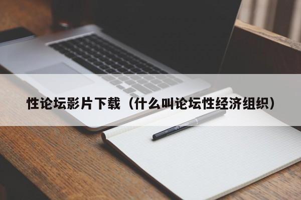 性论坛影片下载（什么叫论坛性经济组织）