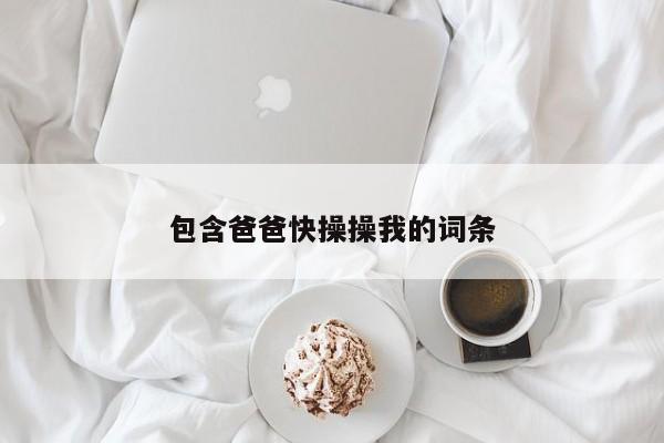 包含爸爸快操操我的词条