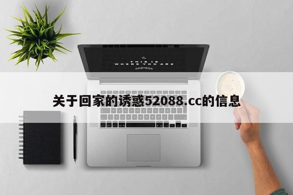关于回家的诱惑52088.cc的信息