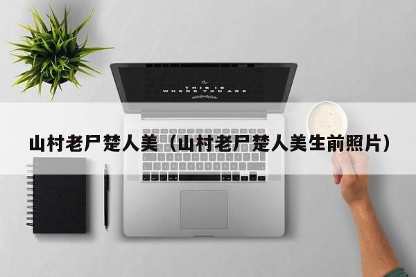山村老尸楚人美（山村老尸楚人美生前照片）