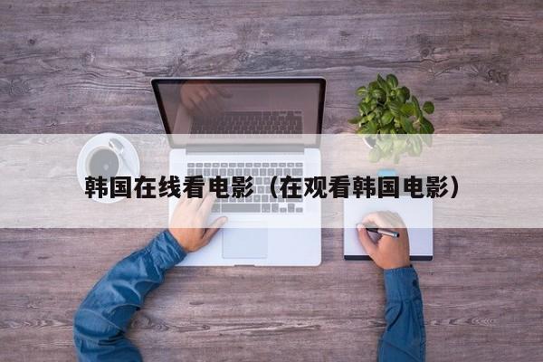 韩国在线看电影（在观看韩国电影）
